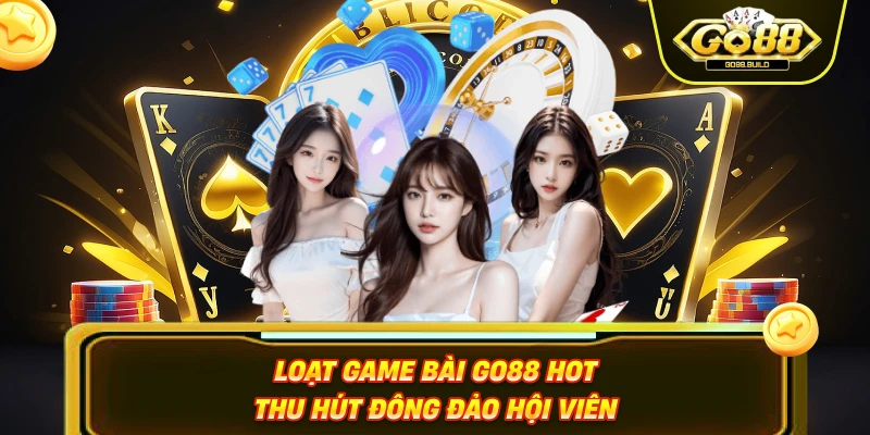 Loạt game bài Go88 hot thu hút đông đảo hội viên